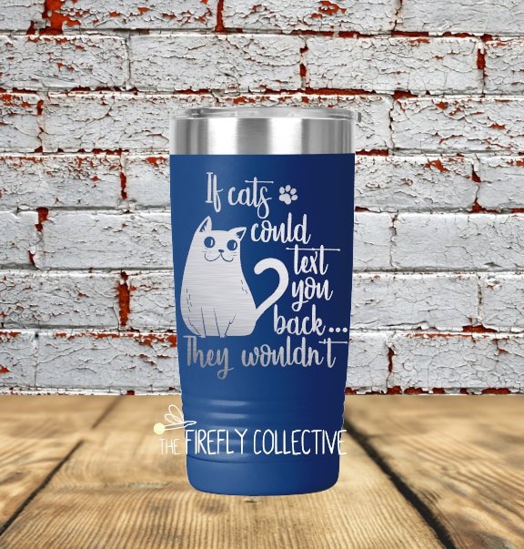 If Cats Could Text You Back ... They Wouldn't 20 oz SS Tumbler (Travel Mug) Laser Engraved - Cat Mom, Mom Gift, Pet, Cat Lover