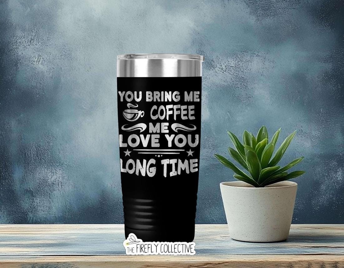 You Bring Me Coffee Me Love You Long Time 22oz Skinny or 20oz Stainless Tumbler (Travel Mug) Laser Engraved Coffee Lover Sarcastic Humor