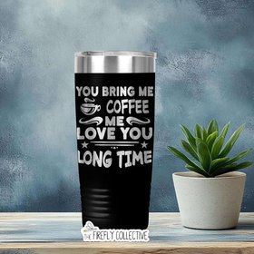 You Bring Me Coffee Me Love You Long Time 22oz Skinny or 20oz Stainless Tumbler (Travel Mug) Laser Engraved Coffee Lover Sarcastic Humor